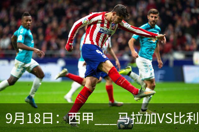 9月18日：西甲 _ 马拉加VS比利亚雷亚尔：主场0胜魔咒待破，黄潜4连败谁先上岸？